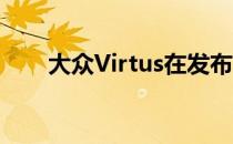 大众Virtus在发布前开始接触经销商