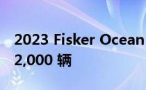 2023 Fisker Ocean 已投产 明年计划建造 42,000 辆