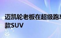 迈凯轮老板在超级跑车公司的阵容中看到了一款SUV