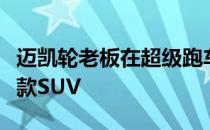 迈凯轮老板在超级跑车公司的阵容中看到了一款SUV