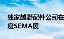 独家越野配件公司在11月将越野车队带入年度SEMA展