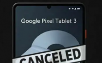 谷歌取消 Pixel Tablet 3 的开发