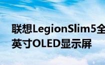 联想LegionSlim5全球首发搭140W充电14英寸OLED显示屏