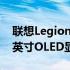 联想LegionSlim5全球首发搭140W充电14英寸OLED显示屏