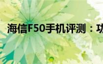 海信F50手机评测：功能、性能与设计一览