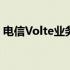 电信Volte业务：引领新时代的移动通信技术