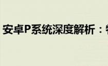 安卓P系统深度解析：特点、功能与应用前景