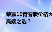 荣耀10青春版价格大解密：性价比之选还是高端之选？