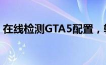 在线检测GTA5配置，轻松了解你的游戏性能